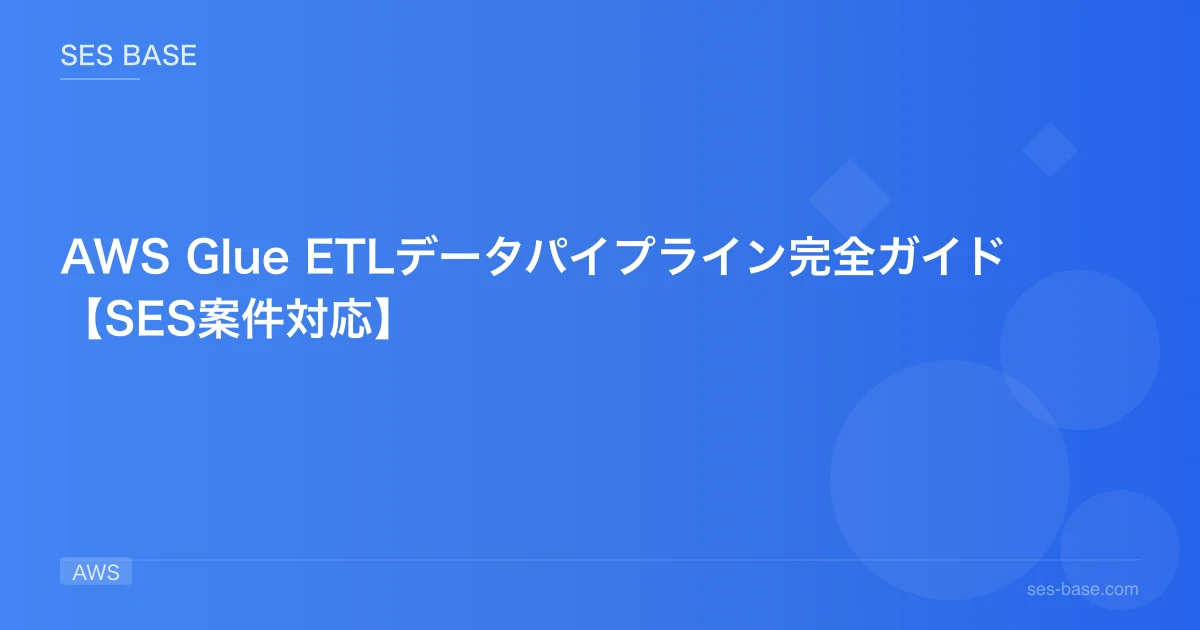 AWS Glue ETLデータパイプライン完全ガイド【SES案件対応】