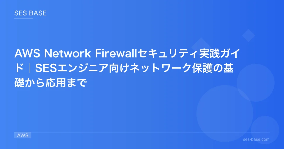 AWS Network Firewallセキュリティ実践ガイド｜SESエンジニア向けネットワーク保護の基礎から応用まで