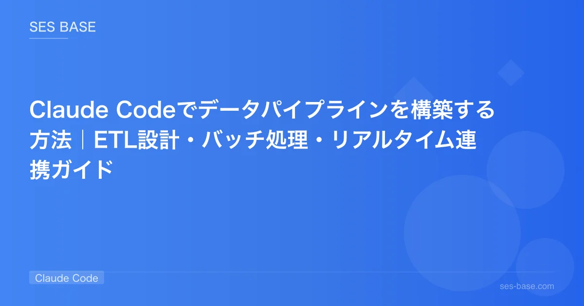 Claude Codeでデータパイプラインを構築する方法｜ETL設計・バッチ処理・リアルタイム連携ガイド