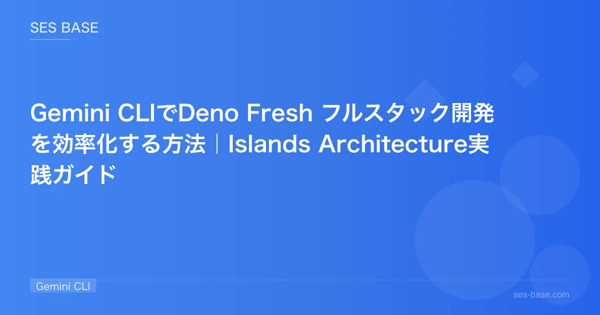 Gemini CLIでDeno Fresh フルスタック開発を効率化する方法｜Islands Architecture実践ガイド