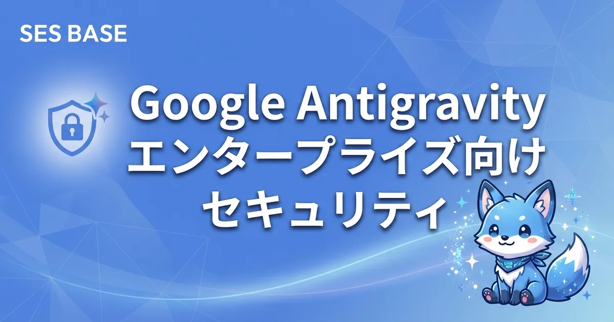 Google Antigravity エンタープライズ向けセキュリティとガバナンス戦略