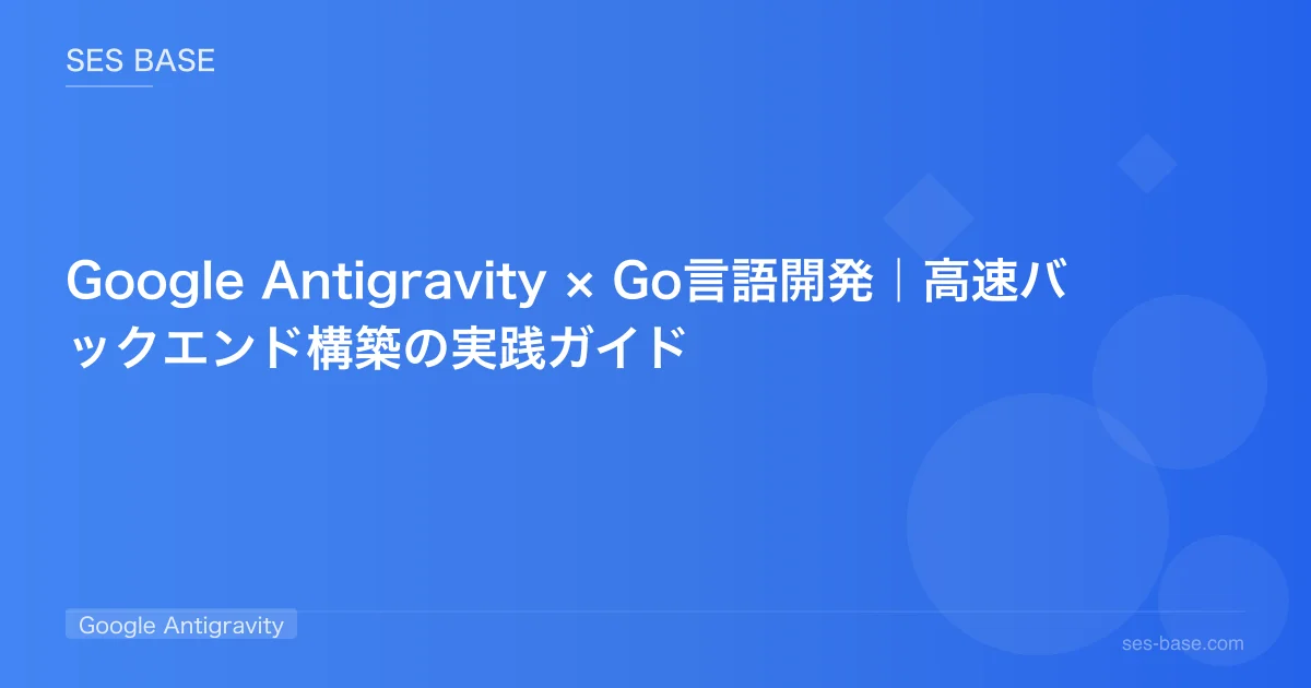 Google Antigravity × Go言語開発｜高速バックエンド構築の実践ガイド