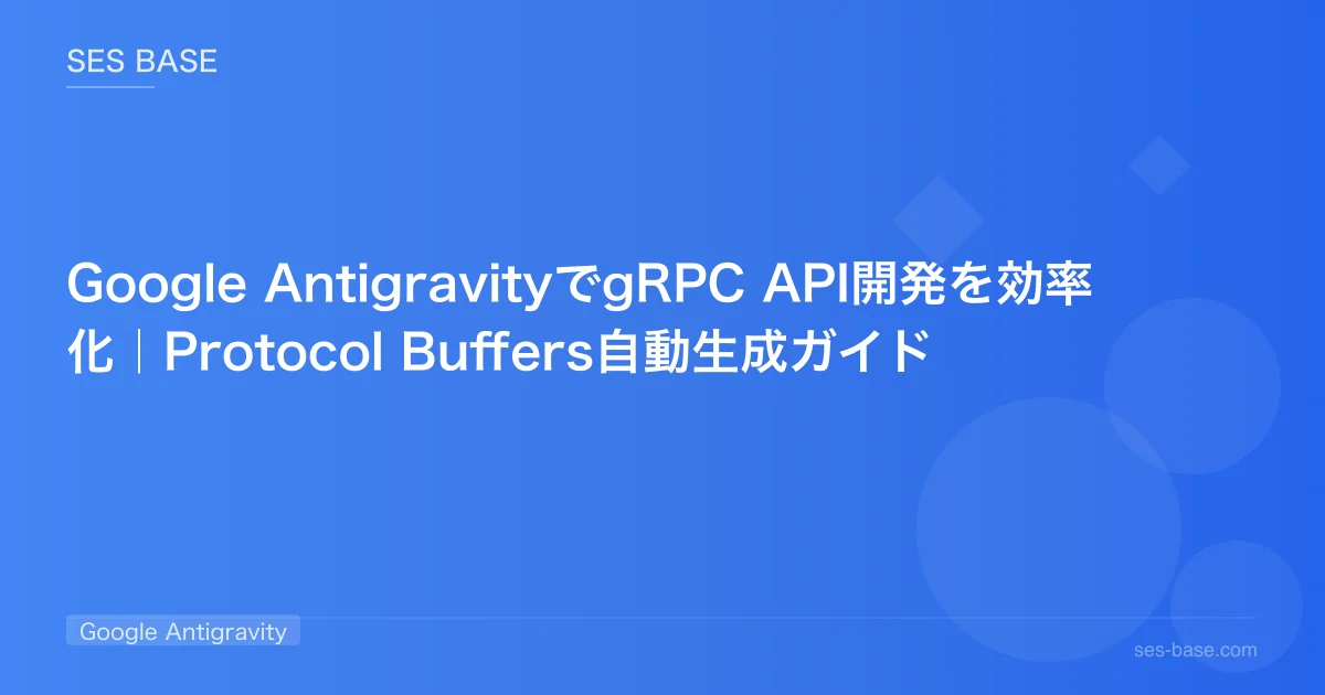 Google AntigravityでgRPC API開発を効率化｜Protocol Buffers自動生成ガイド