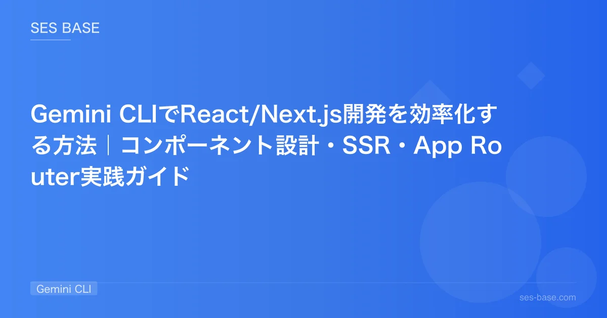 Gemini CLIでReact/Next.js開発を効率化する方法｜コンポーネント設計・SSR・App Router実践ガイド