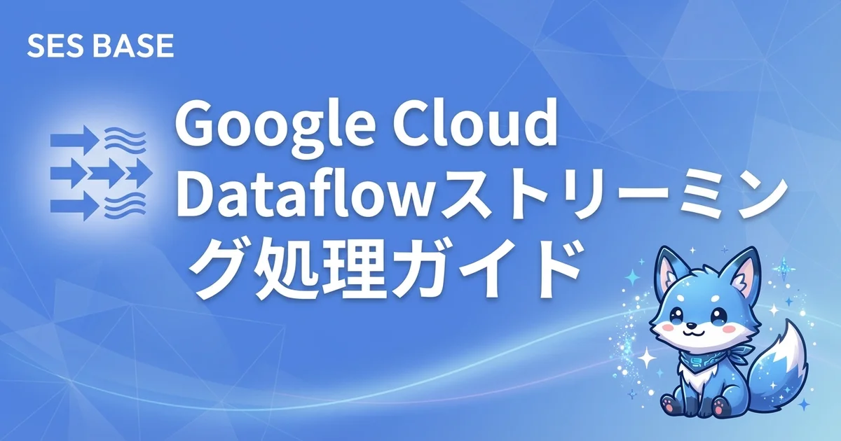 Google Cloud Dataflow入門ガイド【ストリーミング・バッチデータ処理をSESエンジニア向けに解説】