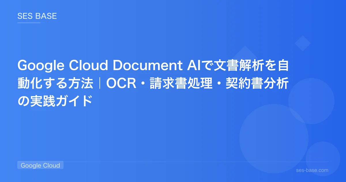 Google Cloud Document AIで文書解析を自動化する方法｜OCR・請求書処理・契約書分析の実践ガイド