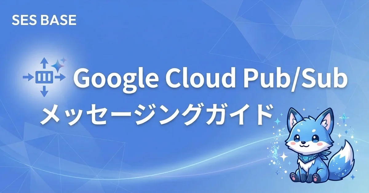 Google Cloud Pub/Sub入門｜SESエンジニア向けメッセージング実践ガイド