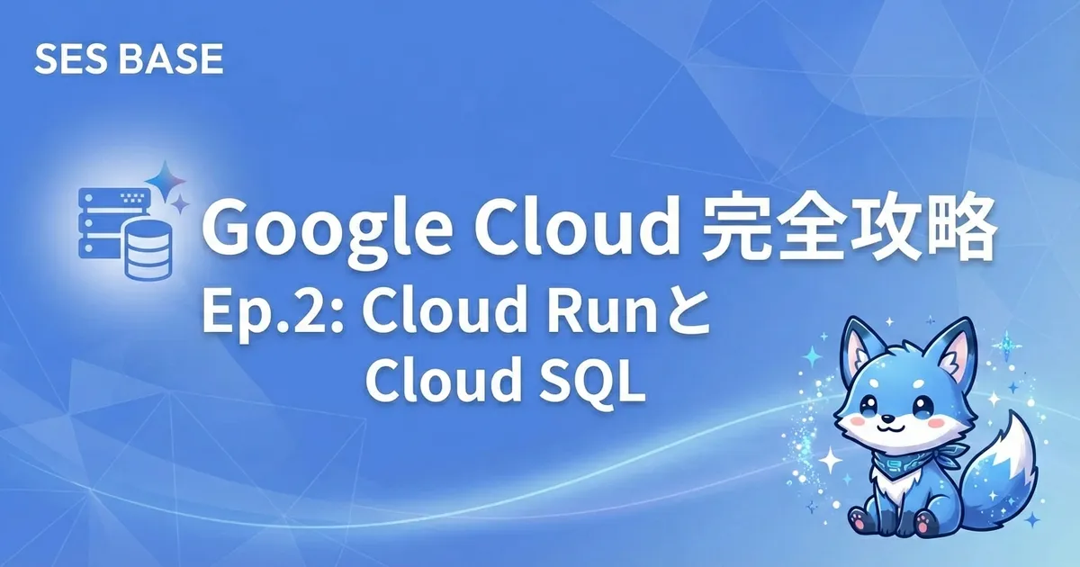 Google Cloud 完全攻略 Ep.2: Cloud RunとCloud SQLで実現するスケーラブルなコンテナ運用