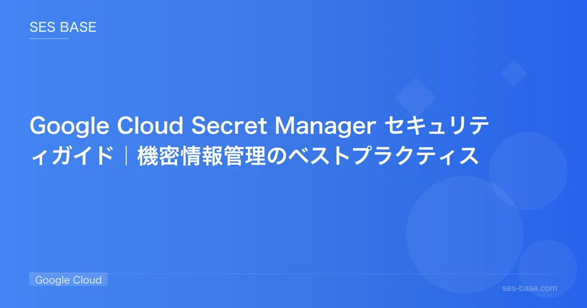 Google Cloud Secret Manager セキュリティガイド｜機密情報管理のベストプラクティス