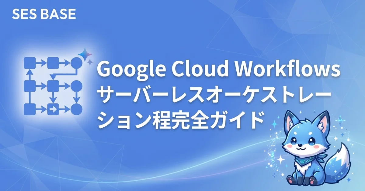 Google Cloud Workflowsでサーバーレスオーケストレーション｜ワークフロー自動化の実践ガイド