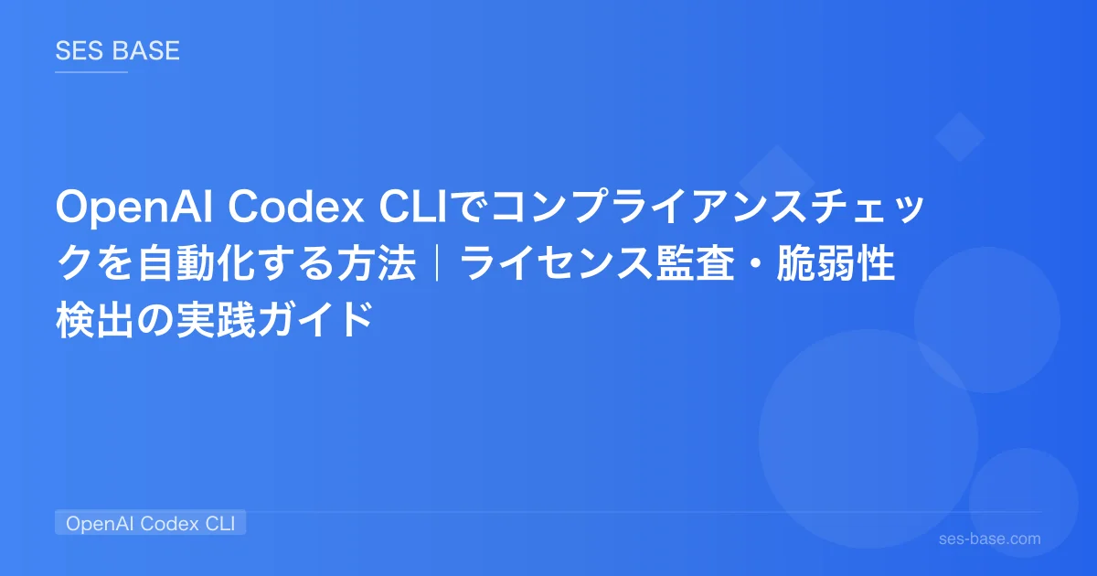 OpenAI Codex CLIでコンプライアンスチェックを自動化する方法｜ライセンス監査・脆弱性検出の実践ガイド