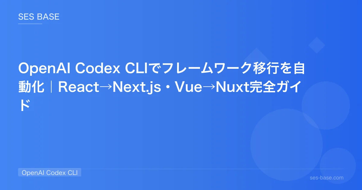 OpenAI Codex CLIでフレームワーク移行を自動化｜React→Next.js・Vue→Nuxt完全ガイド