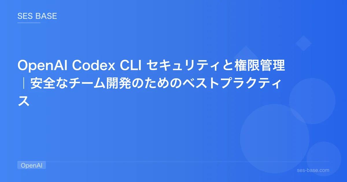 OpenAI Codex CLI セキュリティと権限管理｜安全なチーム開発のためのベストプラクティス