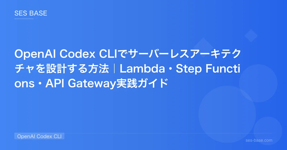 OpenAI Codex CLIでサーバーレスアーキテクチャを設計する方法｜Lambda・Step Functions・API Gateway実践ガイド